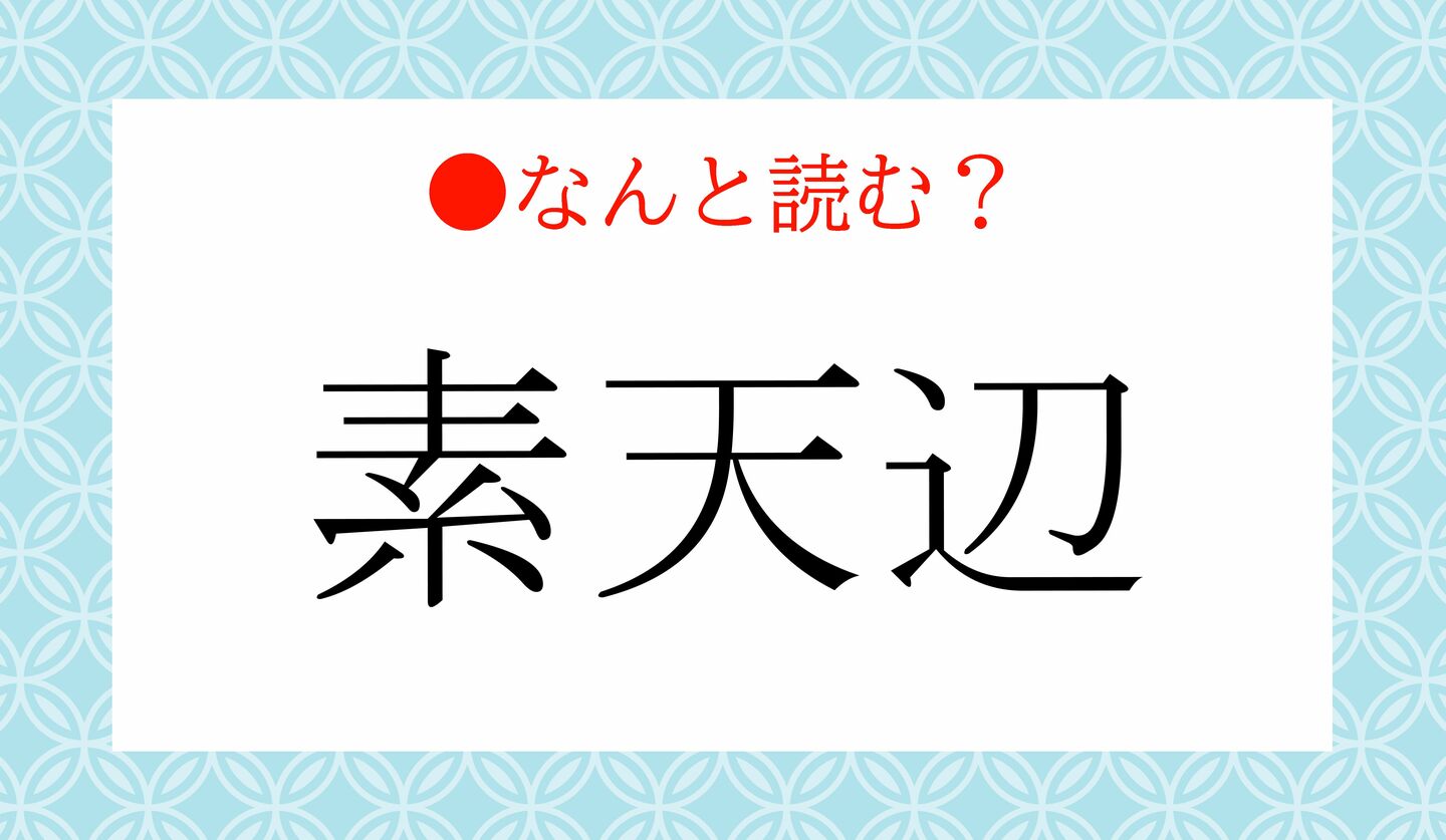 日本語クイズ　出題画像　難読漢字　「素天辺」なんと読む？