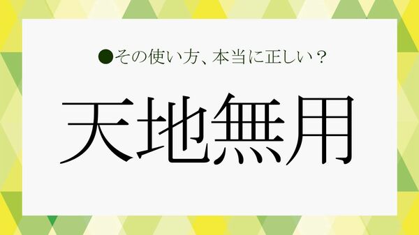 逆の意味で使っていない？四字熟語「天地無用」の正しい意味や使い方をチェック！【大人の語彙力強化塾691】