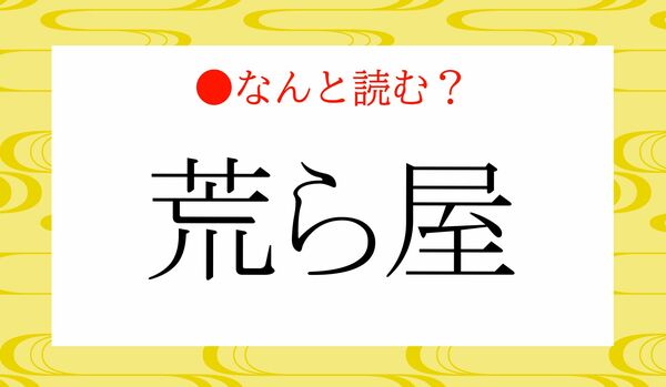 「あららや」ではありません！「荒ら屋」ってなんと読む？