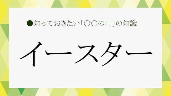 「イースターの意味」とは？「発祥」「日にち」「楽しみ方」などさくっと解説！【大人の語彙力強化塾】