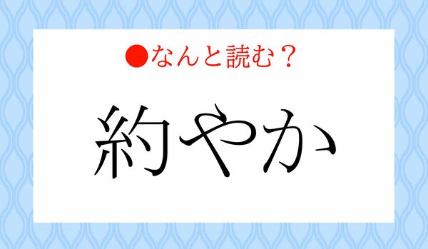 「やくやか」ではないですよ！「約やか」ってなんと読む？