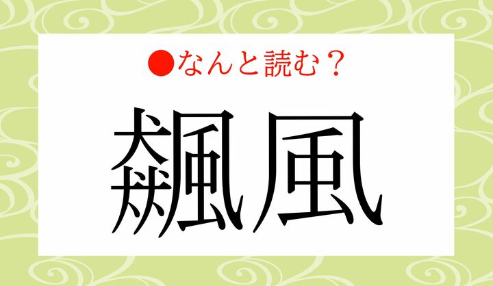「いぬいぬいぬかぜかぜ」?…いいえ!「飆風」ってなんと読む? | Precious.jp(プレシャス)