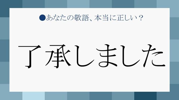 「了承しました」は敬語？「了解」「承知」「かしこまりました」などとの違いと正しい使い方！【大人の語彙力強化塾】