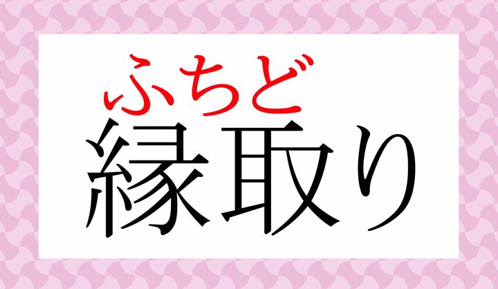 同じ意味で「縁取り（へりと-り)」とも読みます。