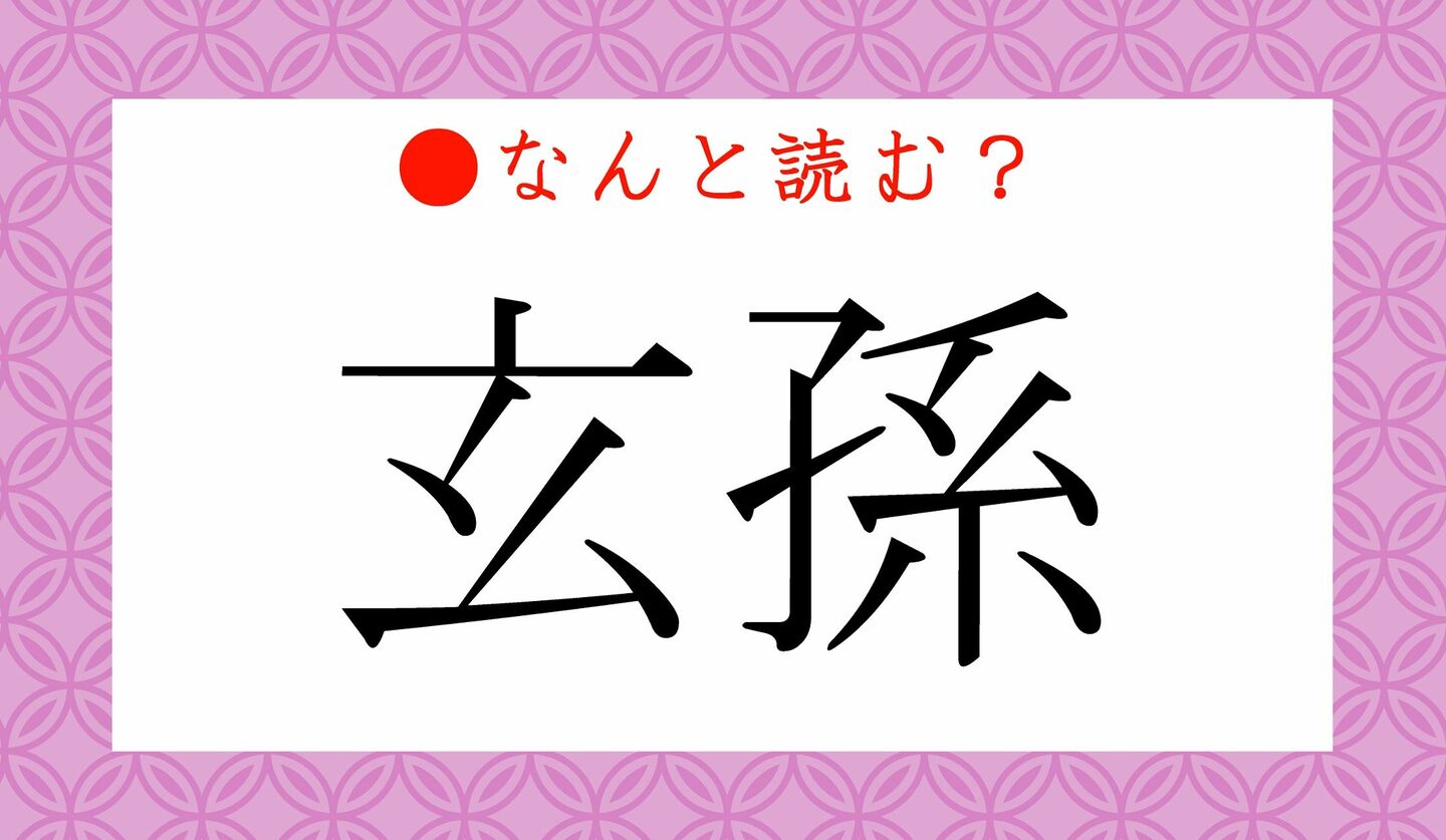 日本語クイズ　出題画像　難読漢字　「玄孫」なんと読む？