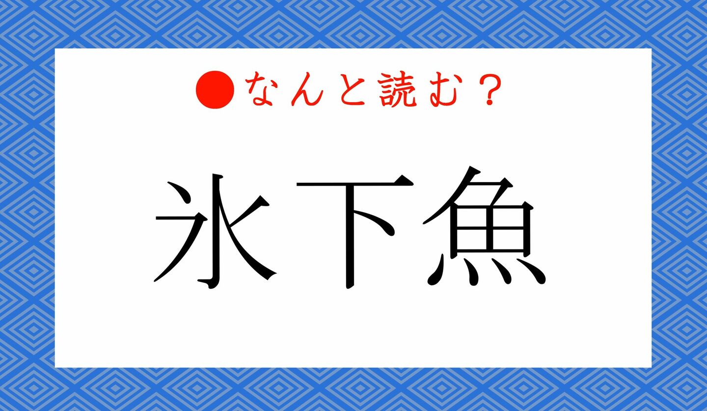 日本語クイズ　出題画像　難読漢字　「氷下魚」なんと読む？