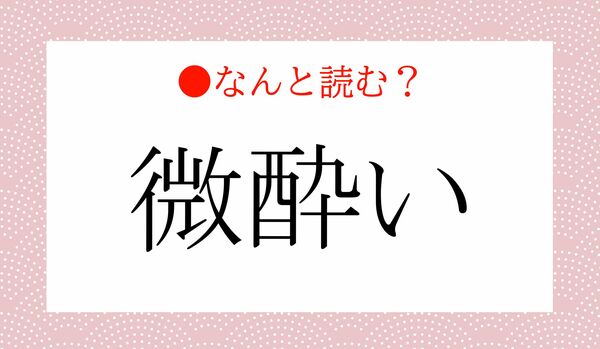 「びよい」ではありません!「微酔い」ってなんと読む?