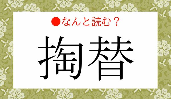 絶対知っている言葉！「とうたい」ではないですよ！「掏替」ってなんと読む？