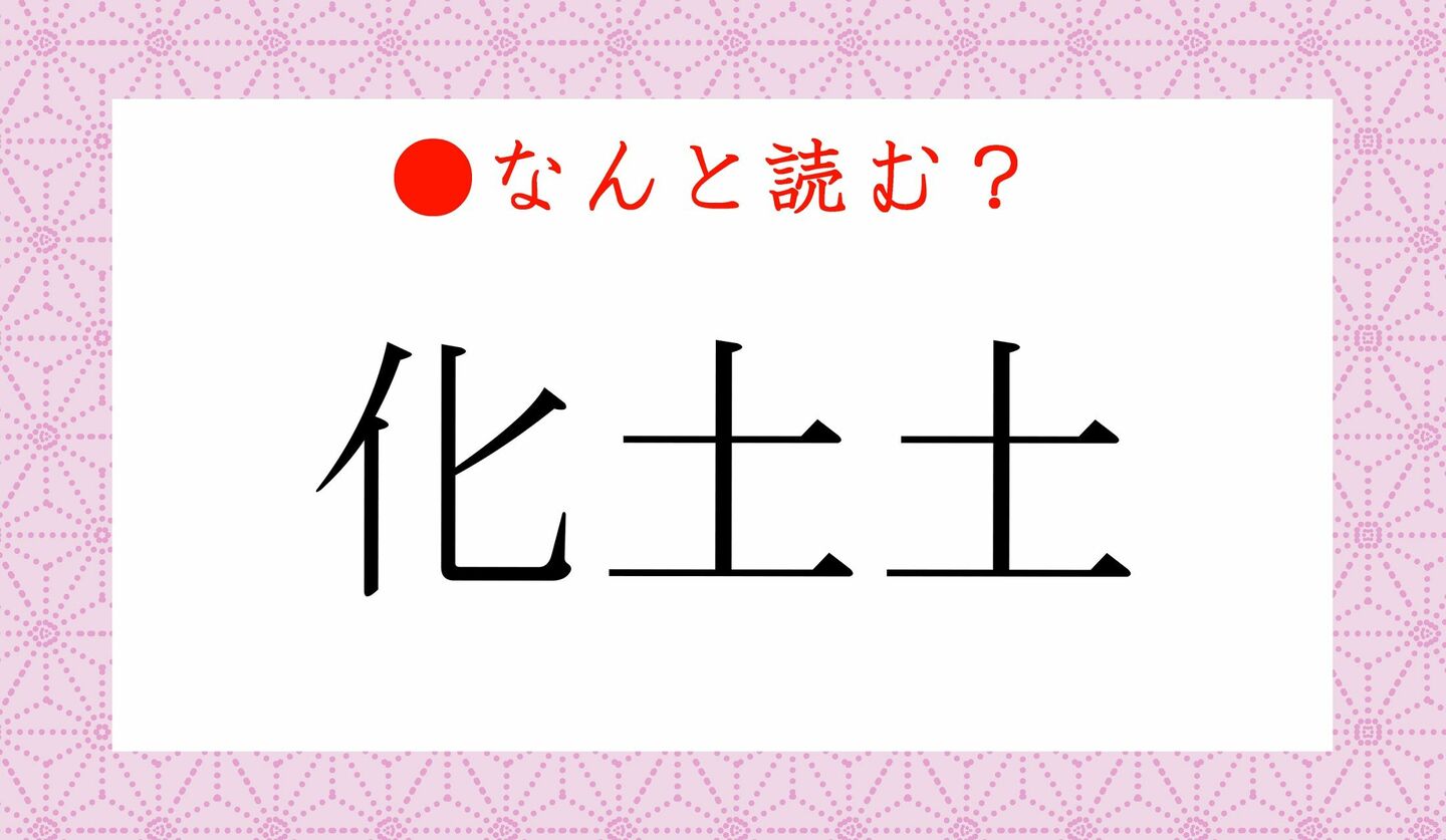 日本語クイズ　出題画像　難読漢字　「化土土」なんと読む？
