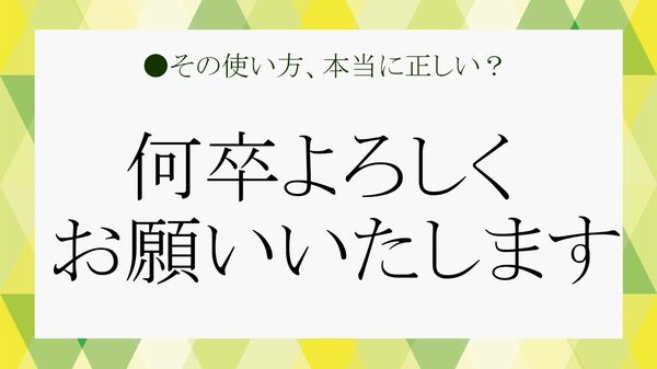 「何卒よろしくお願いいたします」の「何卒」とは？正しいビジネス使用法を例文でチェック！【大人の語彙力強化塾】