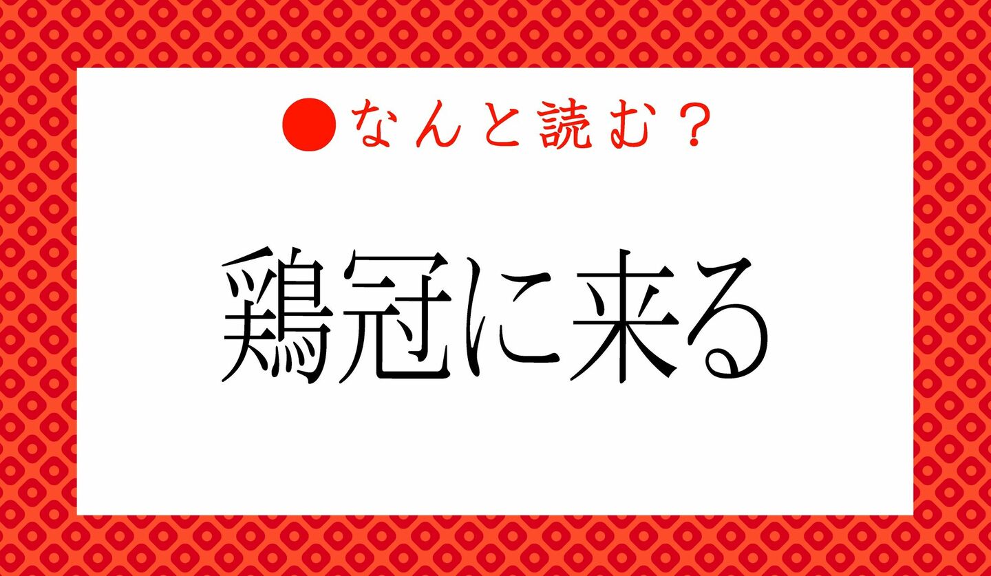 日本語クイズ　出題画像　難読漢字　「鶏冠に来る」なんと読む？