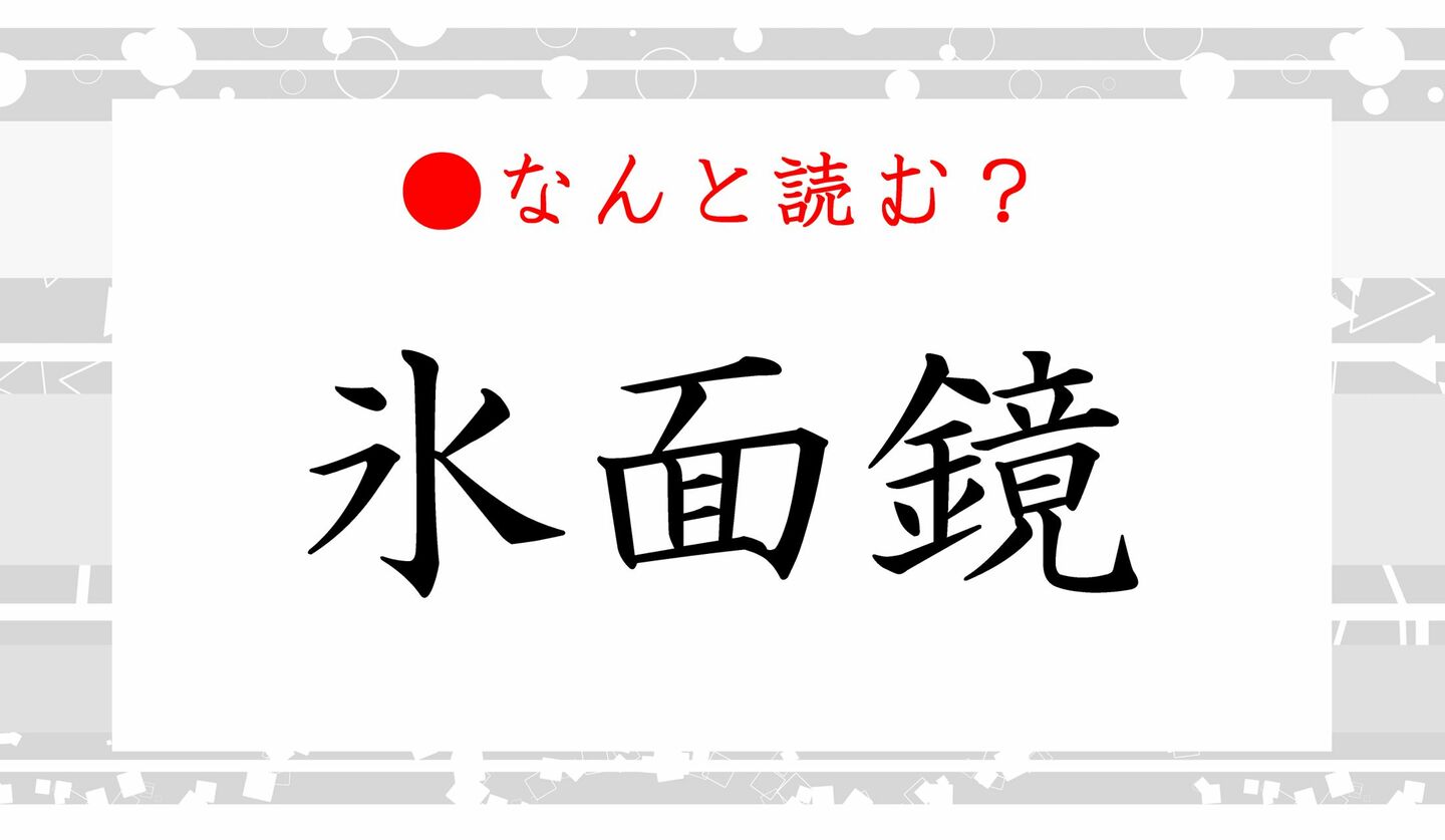 日本語クイズ　出題画像　難読漢字　「氷面鏡」なんと読む？