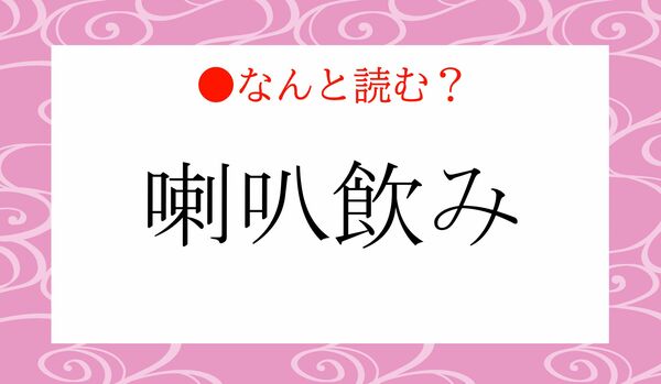 「さすはちのみ」ではありませんよ！「喇叭飲み」ってなんと読む？