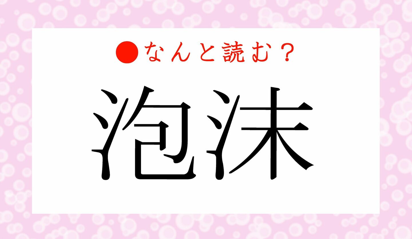 日本語クイズ　出題画像　難読漢字　「泡沫」なんと読む？