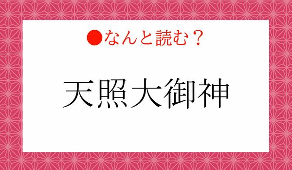 「てんしょうだいごじん」と読まないで！「天照大御神」ってなんと読む？
