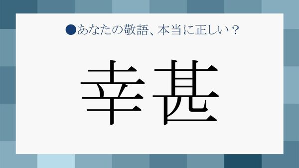 「幸甚」とは? 読み方や意味、正しい使い方・例文・言い換えを解説【大人の語彙力強化塾】