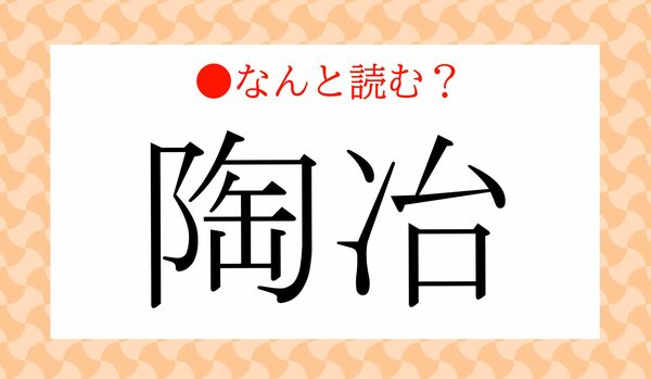「とうじ」ではありません！「陶冶」ってなんと読む？
