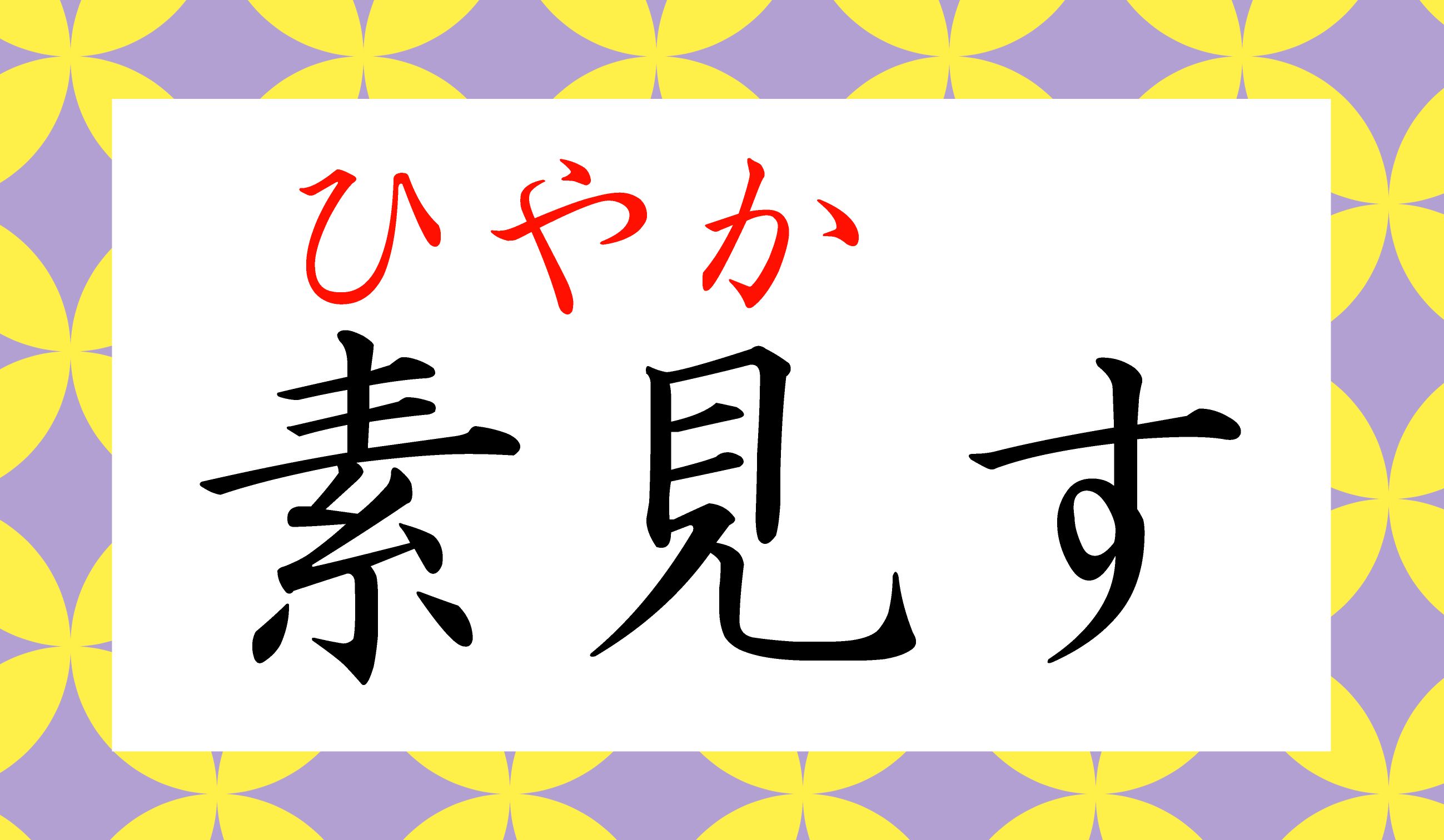 「素」と「見」で、「ひやかす」…意味的には納得ですね!