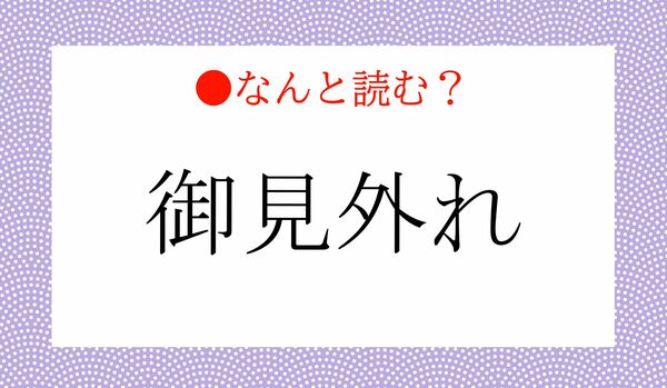「ごけんはずれ」?…いいえ!「御見外れ」ってなんと読む?