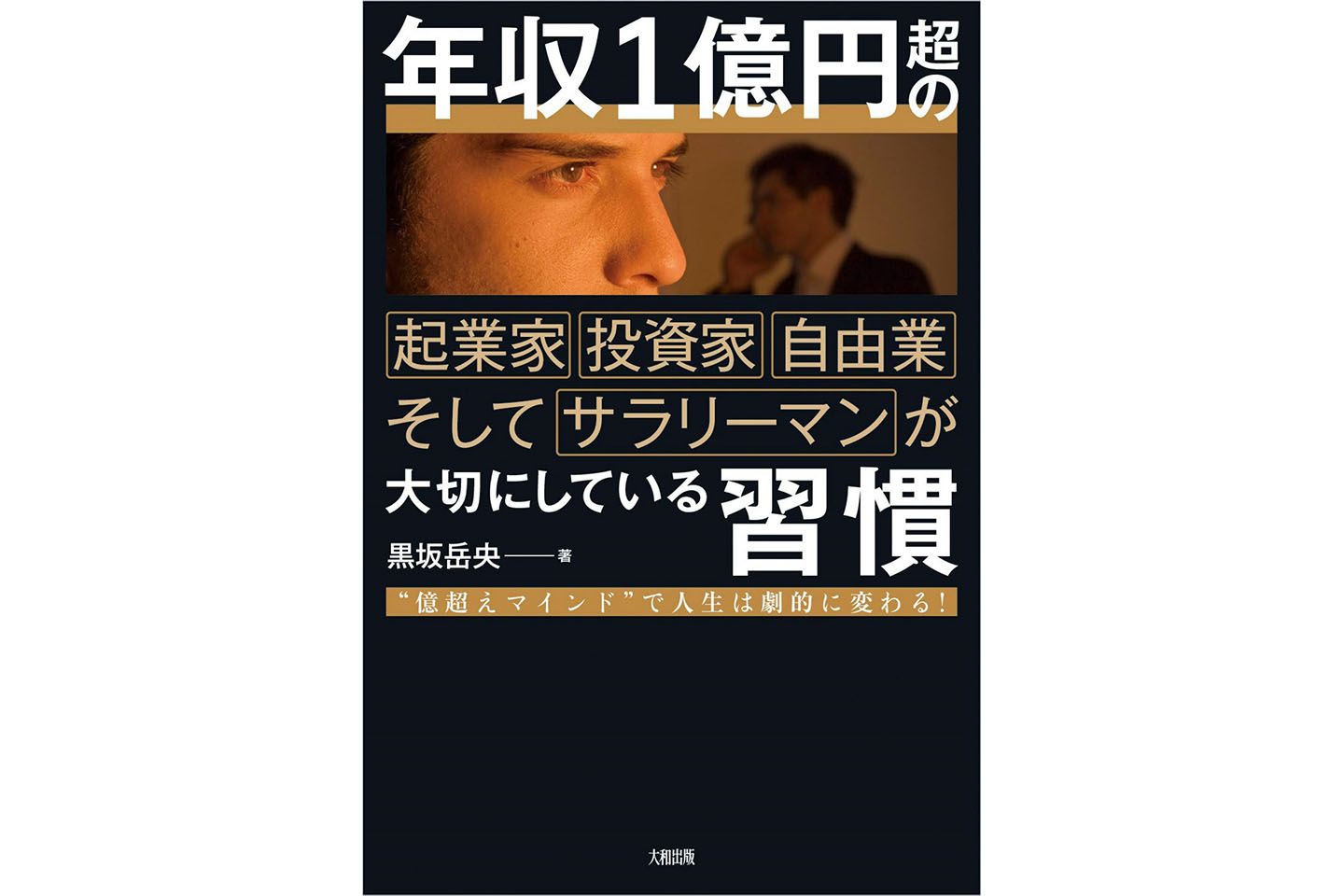 『年収1億円超の起業家・投資家・自由業そしてサラリーマンが大切にしている習慣〜“億超えマインド”で人生は劇的に変わる!〜』著=黒坂岳央 大和出版 ¥1,400(税抜)