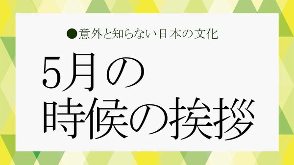 今すぐ使えるビジネス例文！5月の時候の挨拶と結びの言葉【大人の語彙力強化塾】