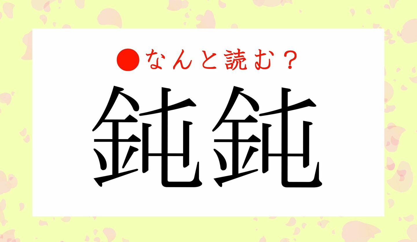 日本語クイズ　出題画像　難読漢字　「鈍鈍」なんと読む？