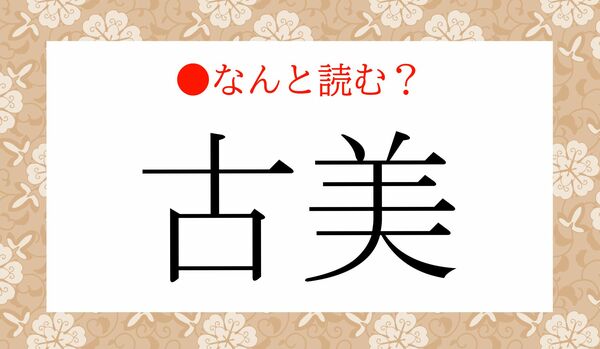 「こび」ではありません！「古美」ってなんと読む？