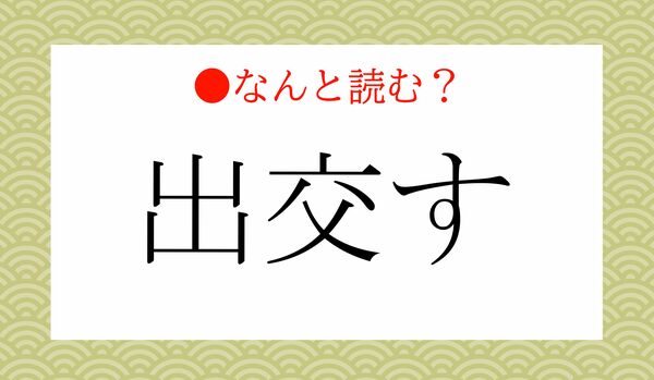 「しゅっこうす」ではありません!「出交す」ってなんと読む?