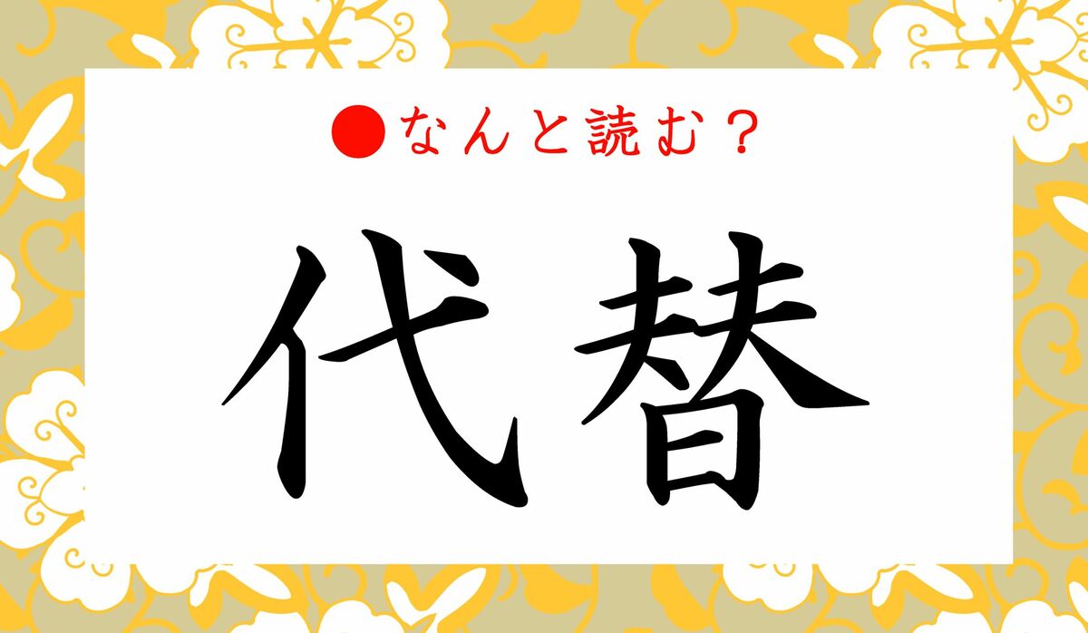 代替」ってなんと読む？「だいがえ」と読んだら大恥ですよ