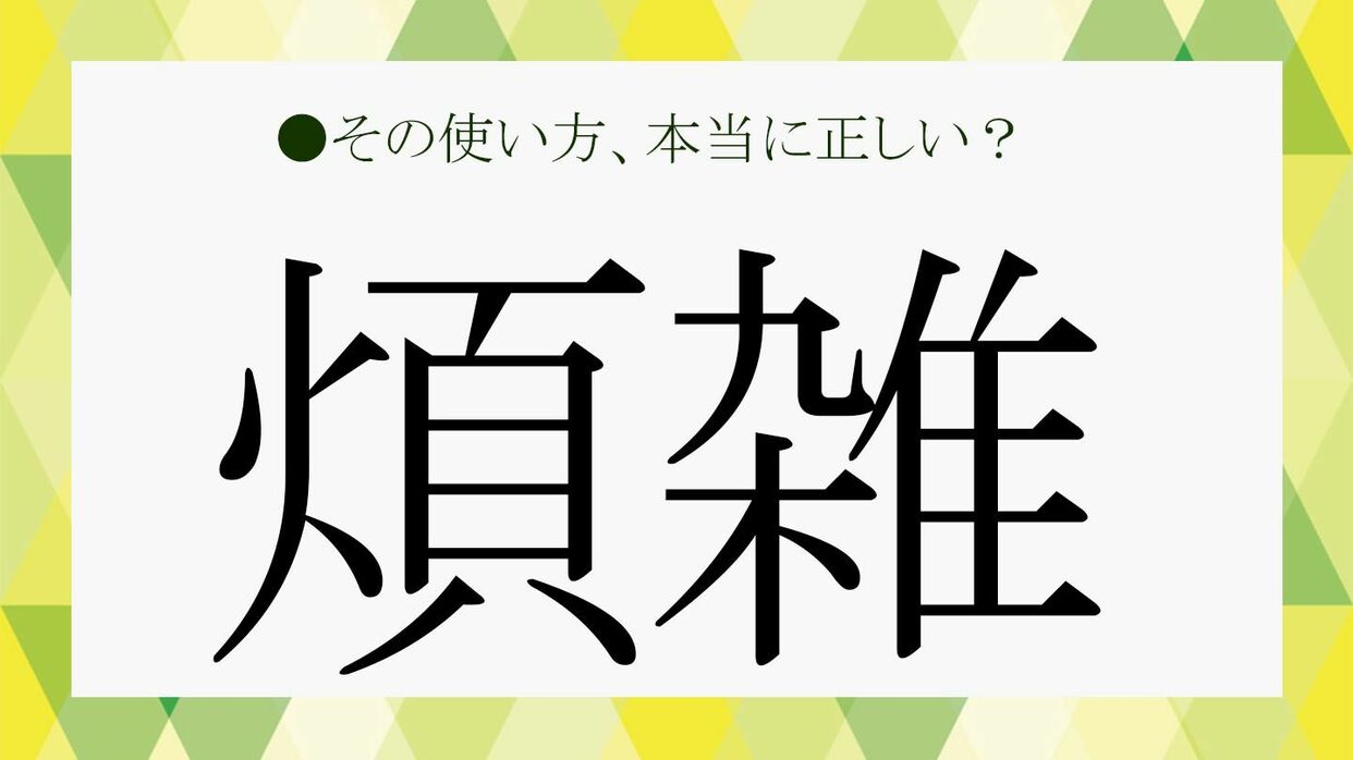 煩雑」とは？読み方や意味、「繁雑」との違いなど基礎知識をおさらい！【大人の語彙力強化塾174】 | Precious.jp（プレシャス）