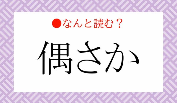 「ぐうさか」ではないですよ！「偶さか」ってなんと読む？