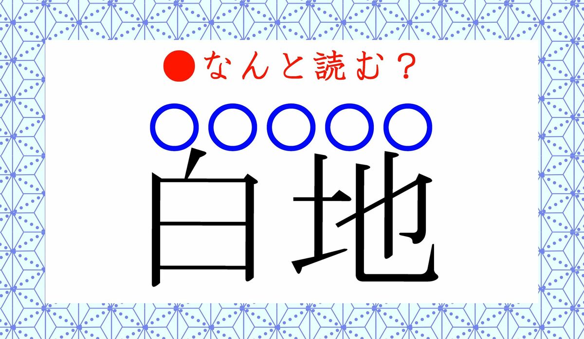 超難読！読み仮名5文字で読める？「白地」…なんと読むでしょう 