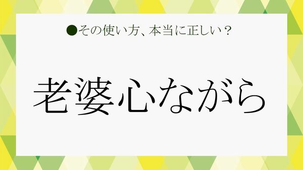 「老婆心ながら」の言い換えは？正しい意味と使い方【「大人の語彙力」強化塾】