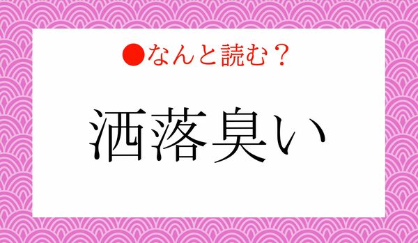 「しゃれくさい」ではありません！「洒落臭い」ってなんと読む？