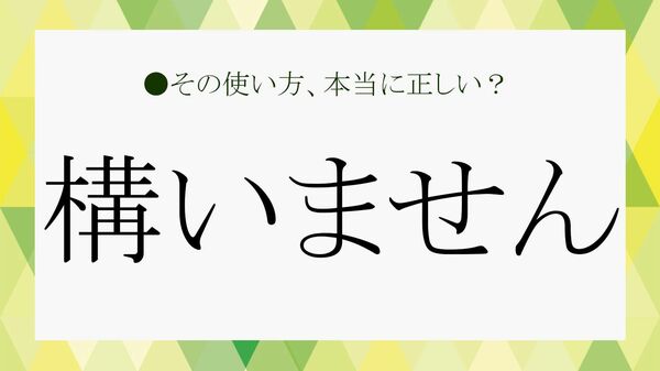 「構いません」は敬語？目上の人に失礼にならない「大丈夫です」の言い換え【大人の語彙力強化塾】