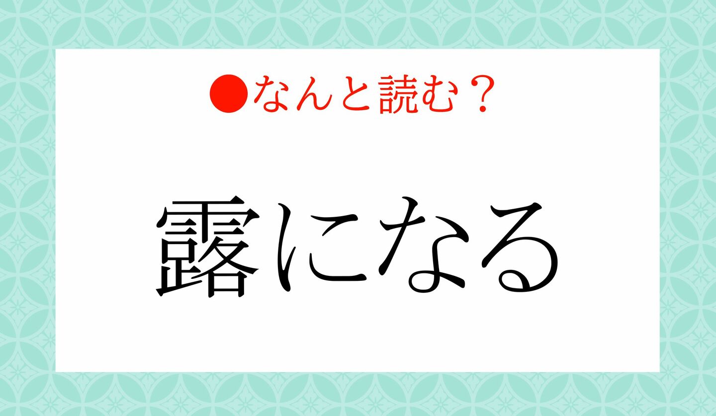 日本語クイズ 出題画像 難読漢字 「露になる」なんと読む?