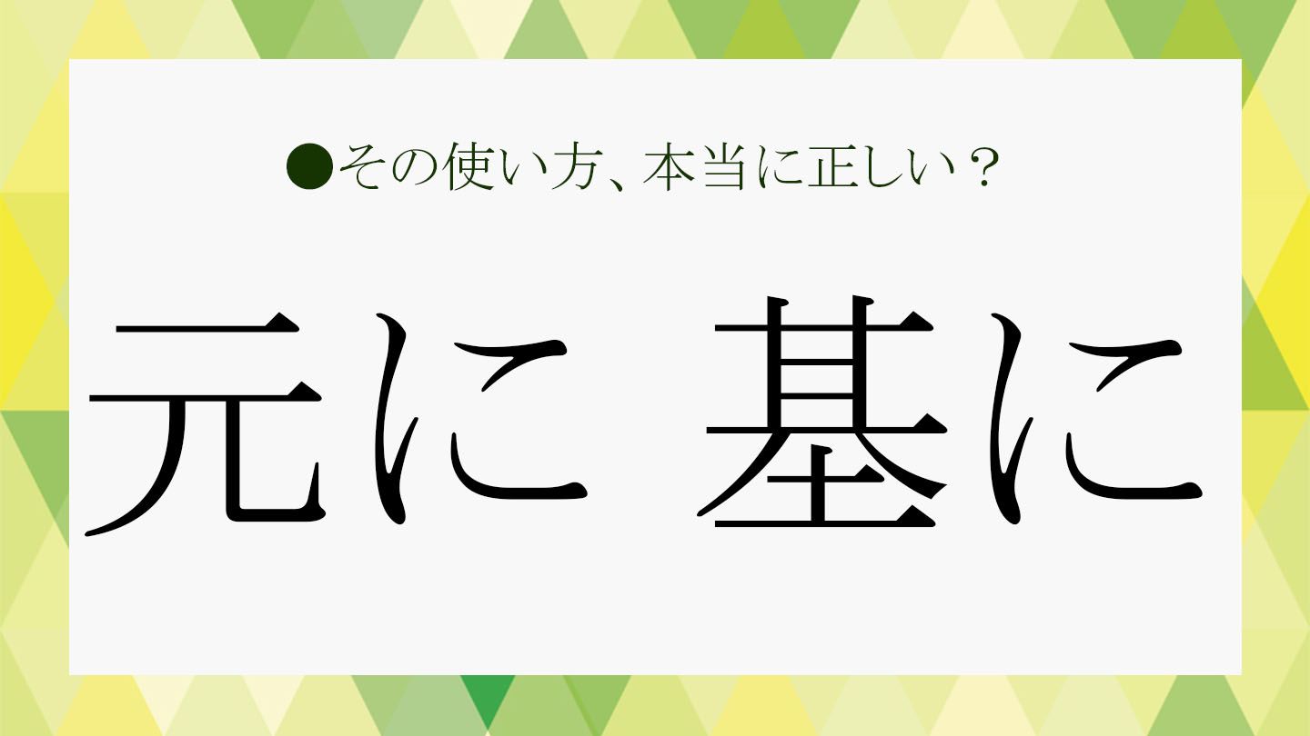 「元に」「基に」「下に」ってどう違うの?意味と使い分けのポイントを解説!【大人の語彙力強化塾109】 | Precious.jp(プレシャス)