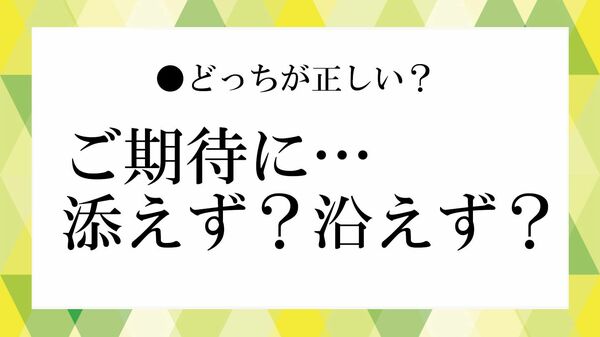 「ご期待に添えず」と「ご期待に沿えず」はどちらが正しい?意味・使い分けとビジネスでの例文【大人の語彙力強化塾】