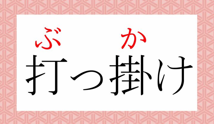 「ぶっかける」「ぶっとばす」などの「ぶっ」は「打つ(ぶ-つ)」が接頭語化した言葉です。