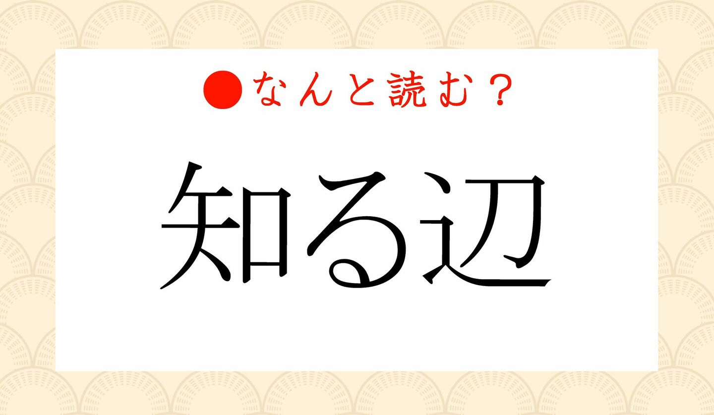 日本語クイズ　出題画像　難読漢字　「知る辺」なんと読む？