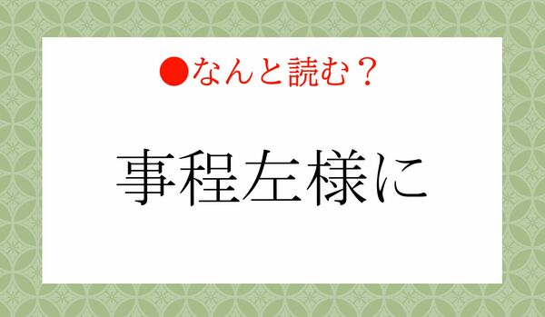 「じていさように」ではないですよ！「事程左様に」ってなんと読む？