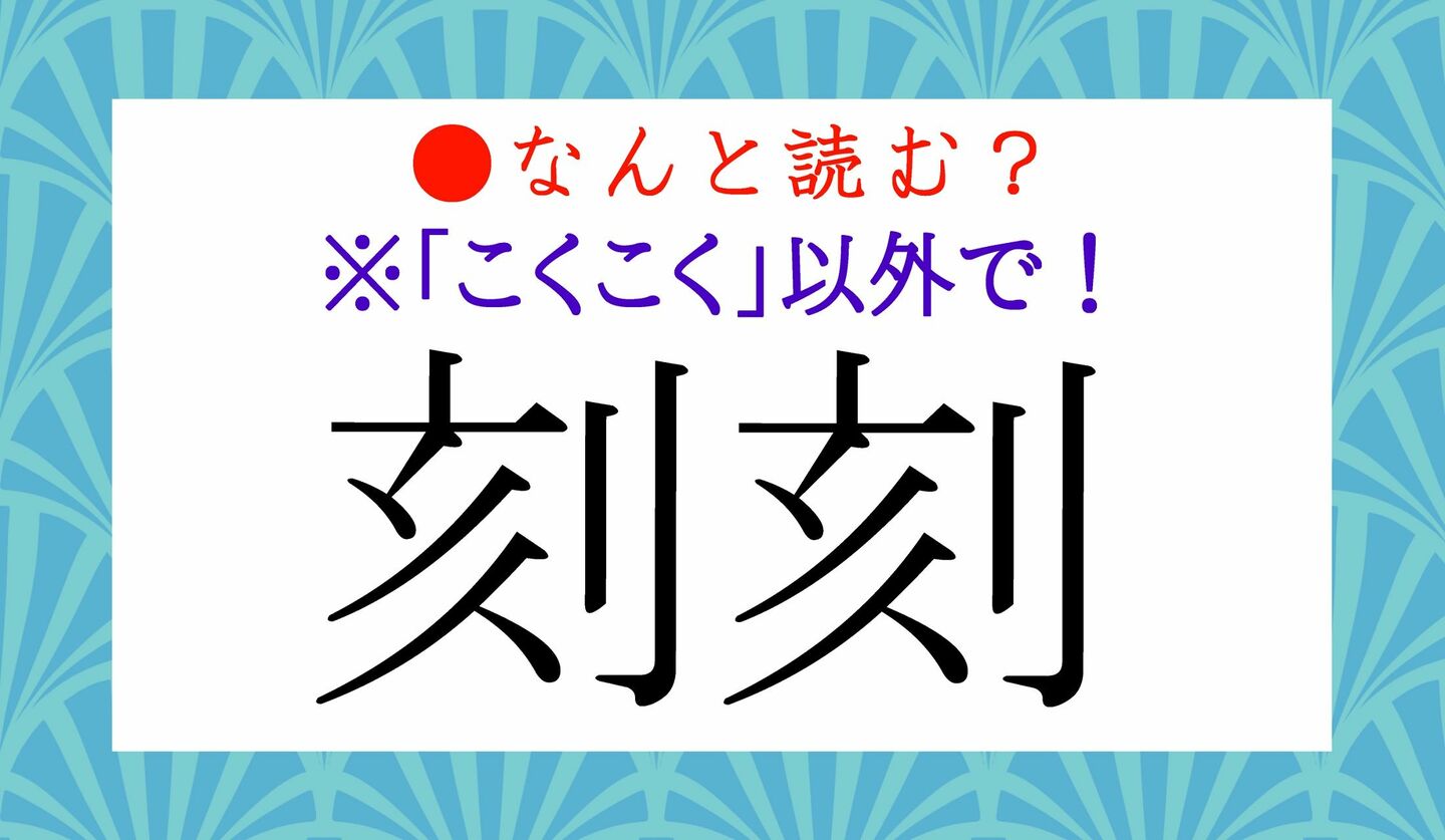 日本語クイズ　出題画像　難読漢字　「刻刻」なんと読む？　※「こくこく」以外で！