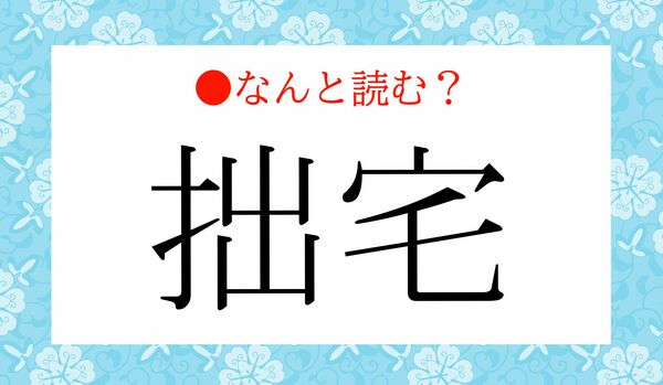 「しゅったく」ではありません！「拙宅」ってなんと読む？