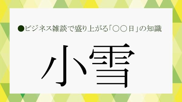 「小雪（しょうせつ）」とは何のこと？由来や風習などビジネス雑談に役立つ二十四節気の雑学をおさらい！【大人の語彙力強化塾731】