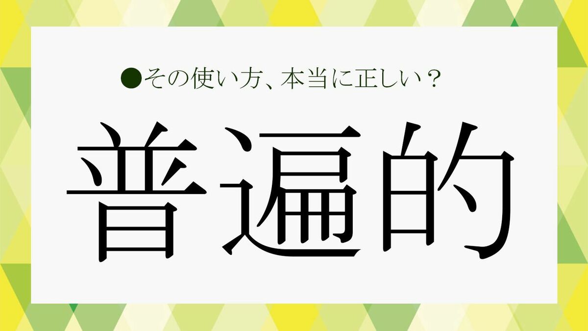 「普遍的」とは？「不変的」との違いは？今さら人に聞けない言葉の意味をわかりやすく解説！【大人の語彙力強化塾147】 Precious Jp