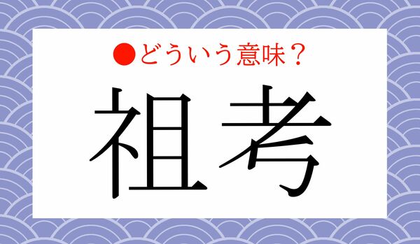 「祖考（そこう）」ってなんのこと？今日、覚えたい言葉です！