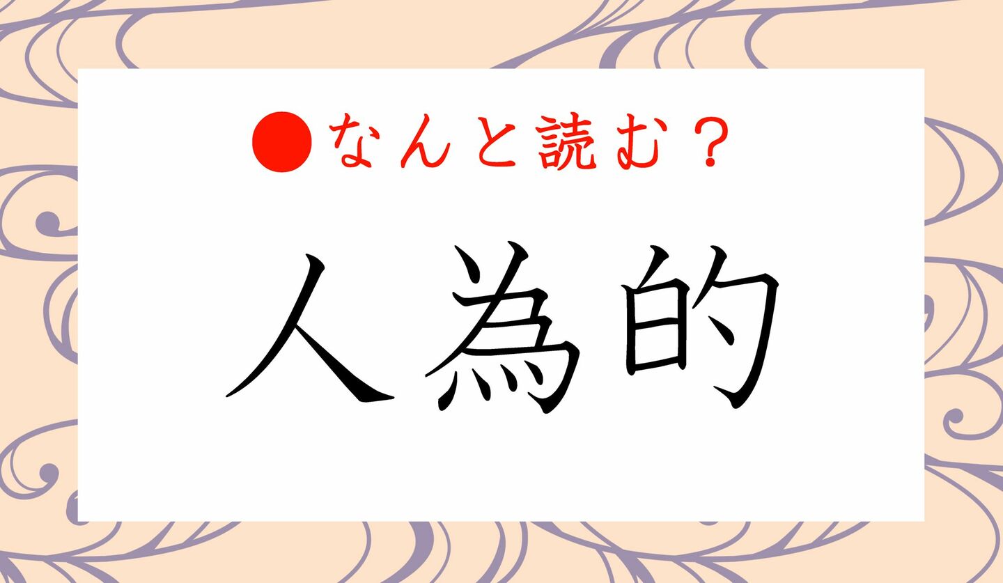 日本語クイズ　出題画像　難読漢字　「人為的」なんと読む？