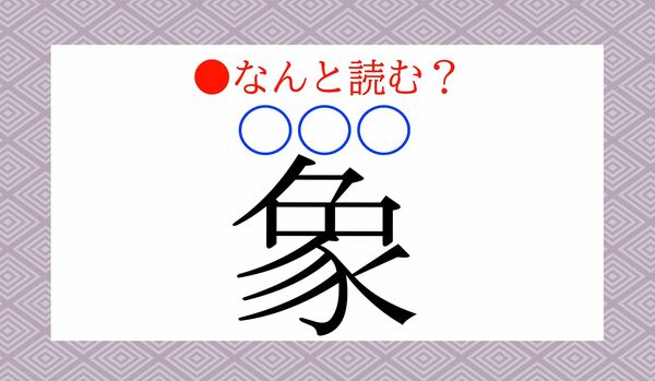 「象（〇〇〇）」…読みがな三文字だと、なんと読む？