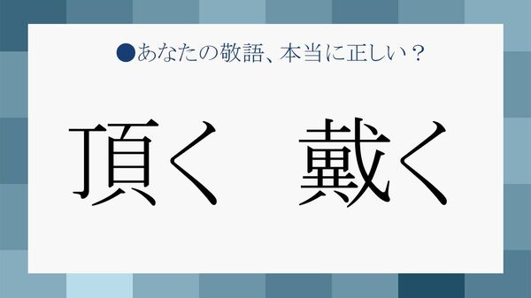 「頂く」と「戴く」の違いは？それぞれの意味と正しい使い方がわかる例文集【大人の語彙力強化塾】