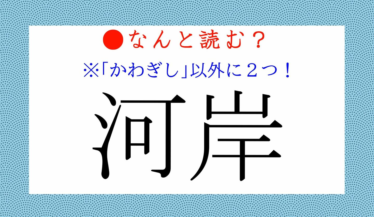 日本語クイズ　出題画像　難読漢字　「河岸」なんと読む？　「かわぎし」以外に2つ！